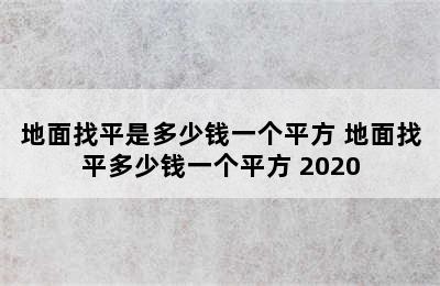 地面找平是多少钱一个平方 地面找平多少钱一个平方 2020